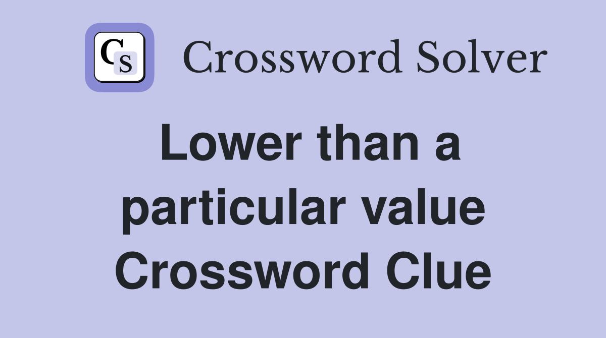 Lower than a particular value Crossword Clue