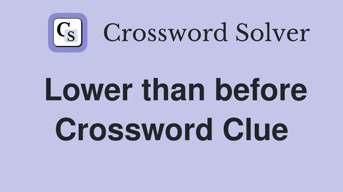 Lower than before Crossword Clue