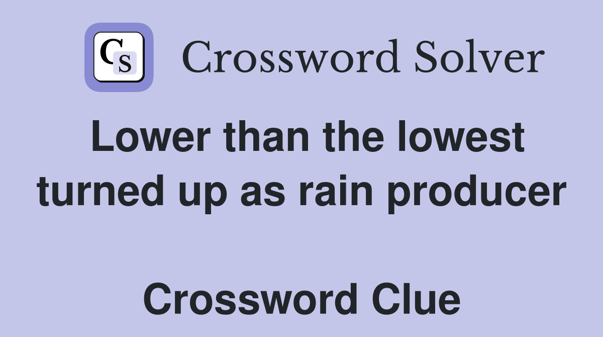 Lower than the lowest turned up as rain producer  Crossword Clue