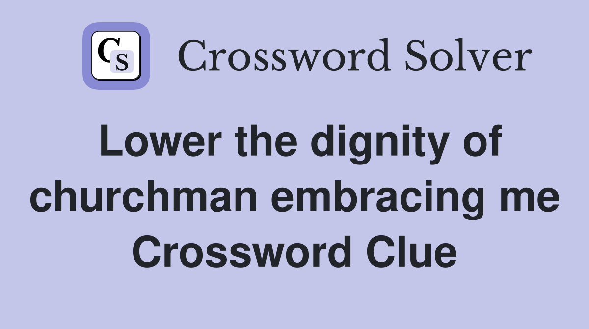 Lower the dignity of churchman embracing me Crossword Clue