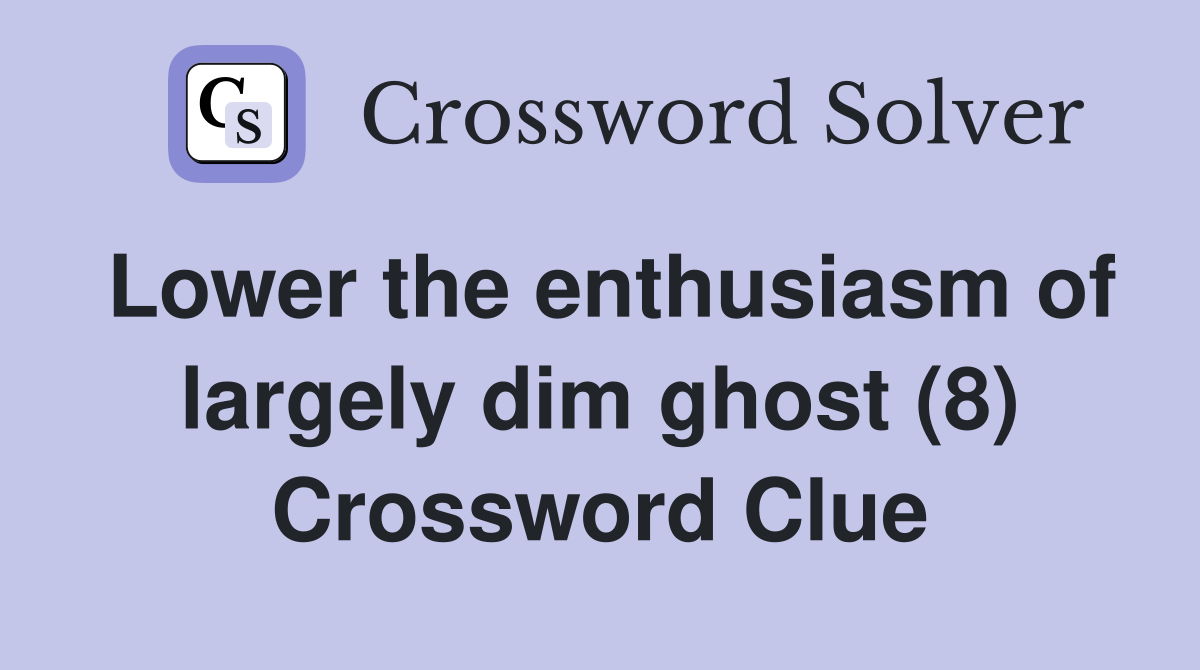 Lower the enthusiasm of largely dim ghost (8) Crossword Clue