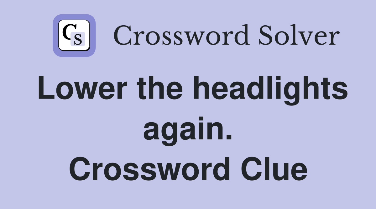 Lower the headlights again. Crossword Clue