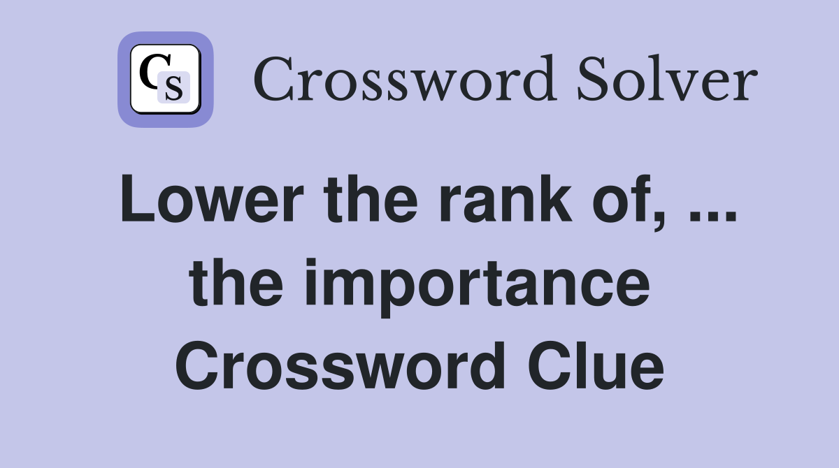 Lower the rank of, ... the importance Crossword Clue