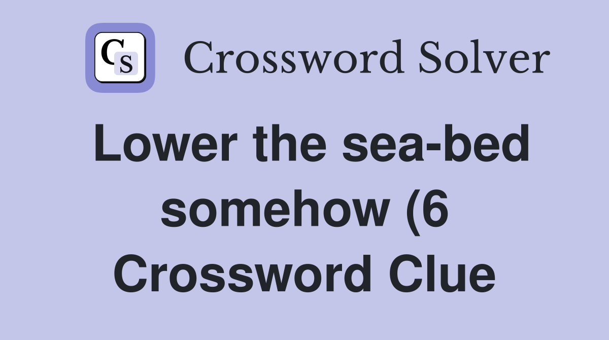 Lower the sea bed somehow (6) Crossword Clue Answers Crossword Solver Lower the sea bed somehow (6) Crossword Clue Answers Crossword Solver