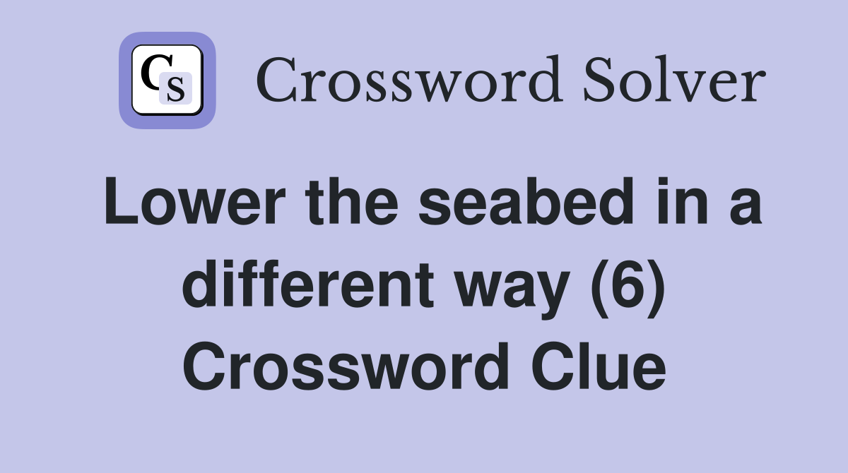 Lower the seabed in a different way (6) Crossword Clue