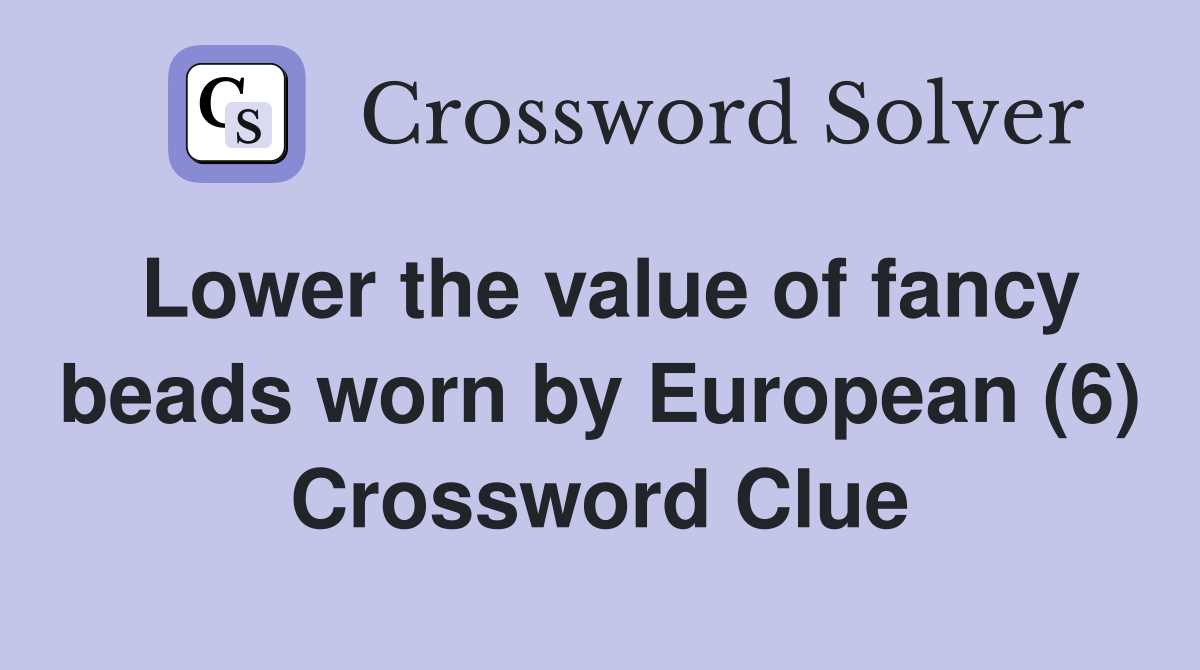 Lower the value of fancy beads worn by European (6) Crossword Clue
