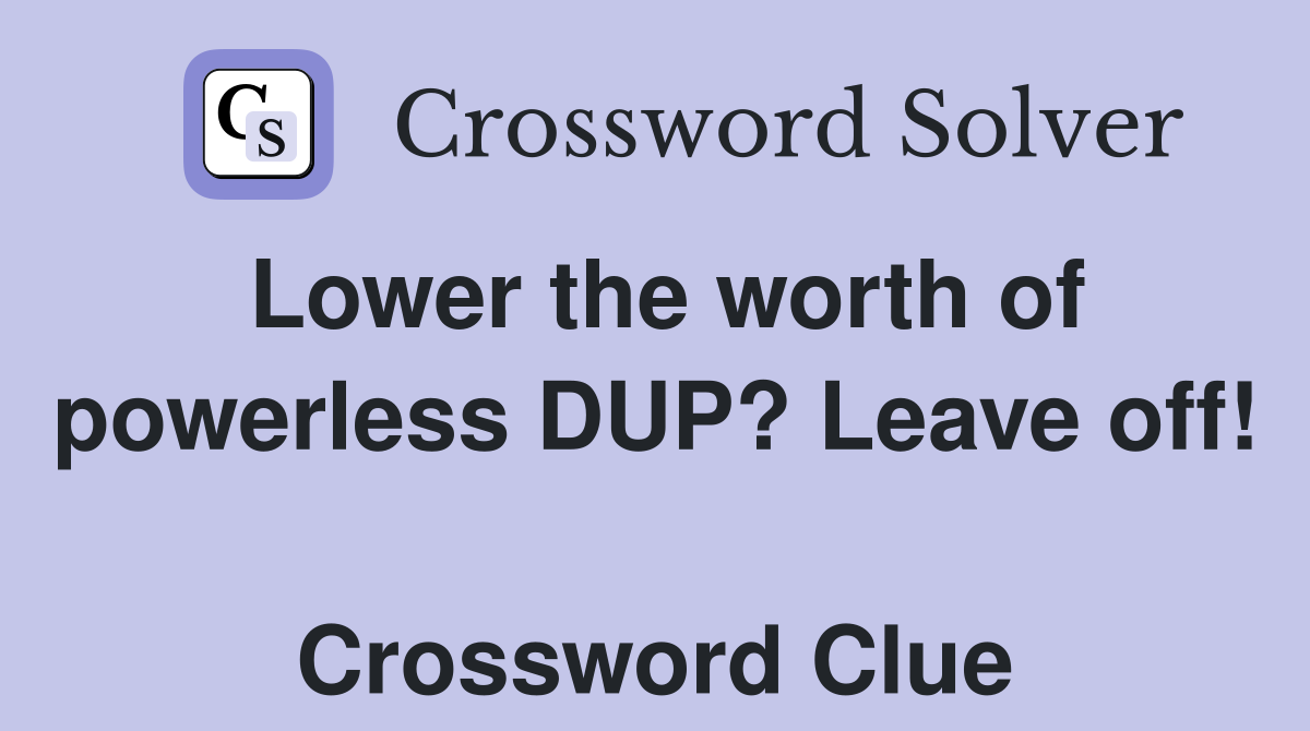 Lower the worth of powerless DUP? Leave off!  Crossword Clue