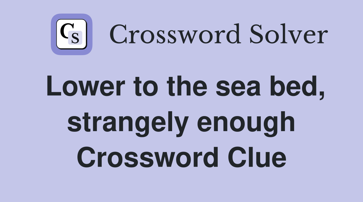 Lower to the sea bed, strangely enough Crossword Clue