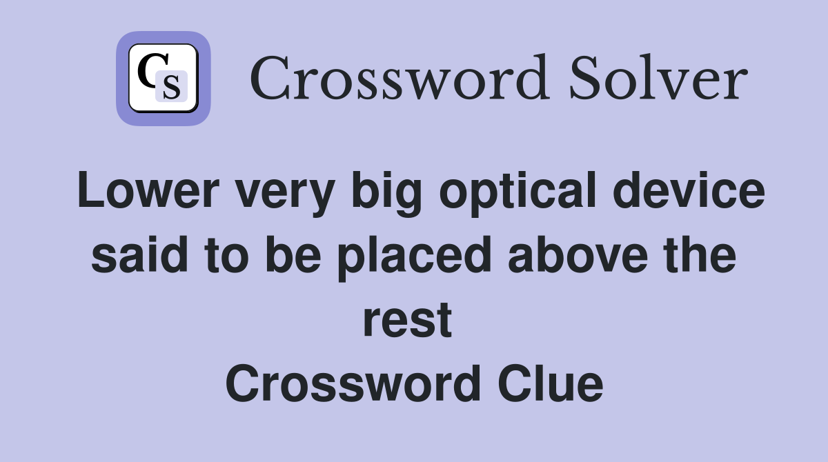 Lower very big optical device said to be placed above the rest  Crossword Clue