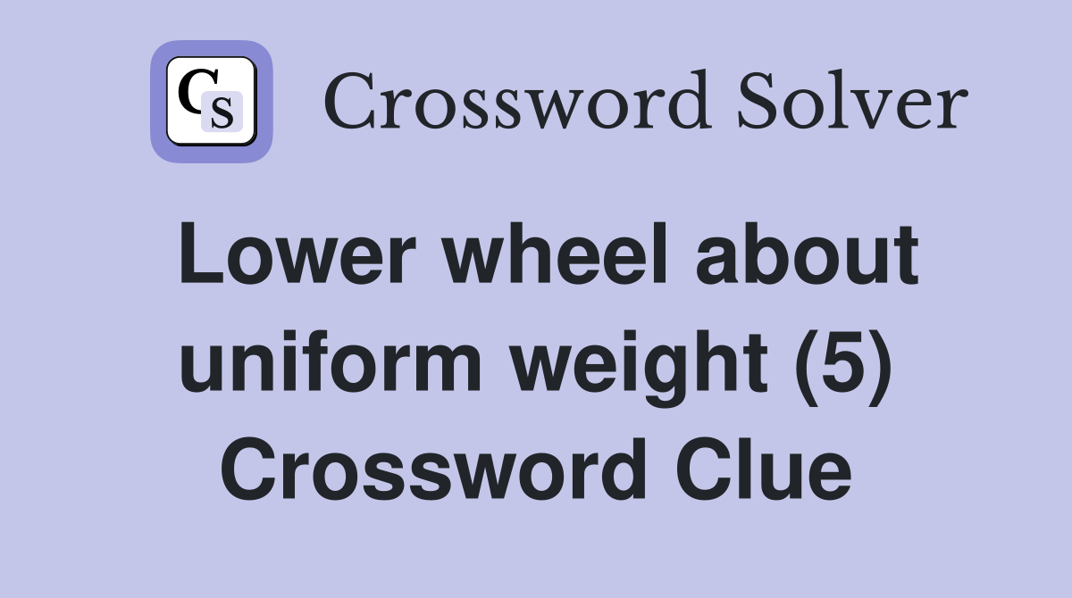 Lower wheel about uniform weight (5) Crossword Clue