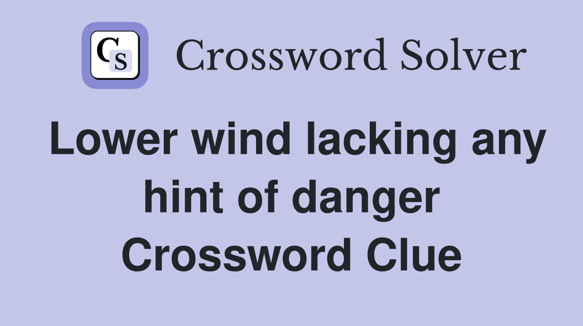 Lower wind lacking any hint of danger Crossword Clue