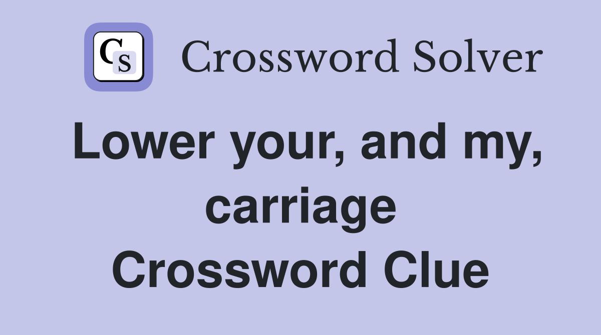 Lower your, and my, carriage Crossword Clue