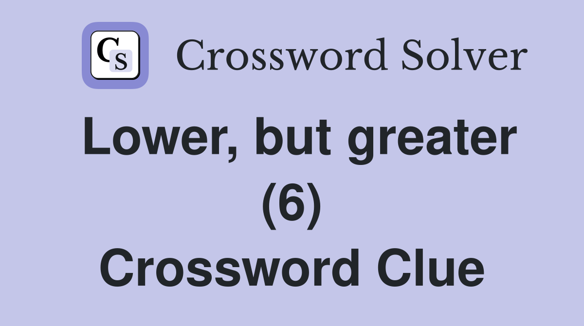Lower, but greater (6) Crossword Clue