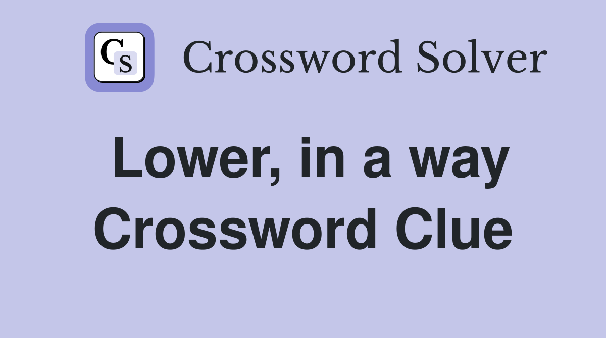 Lower, in a way Crossword Clue