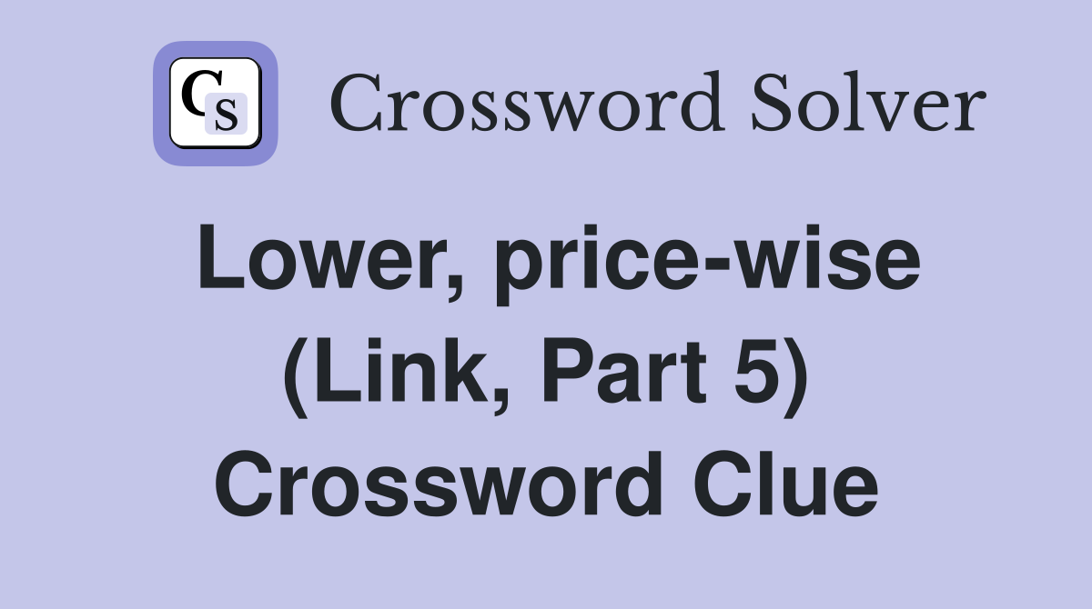 Lower, price-wise (Link, Part 5) Crossword Clue