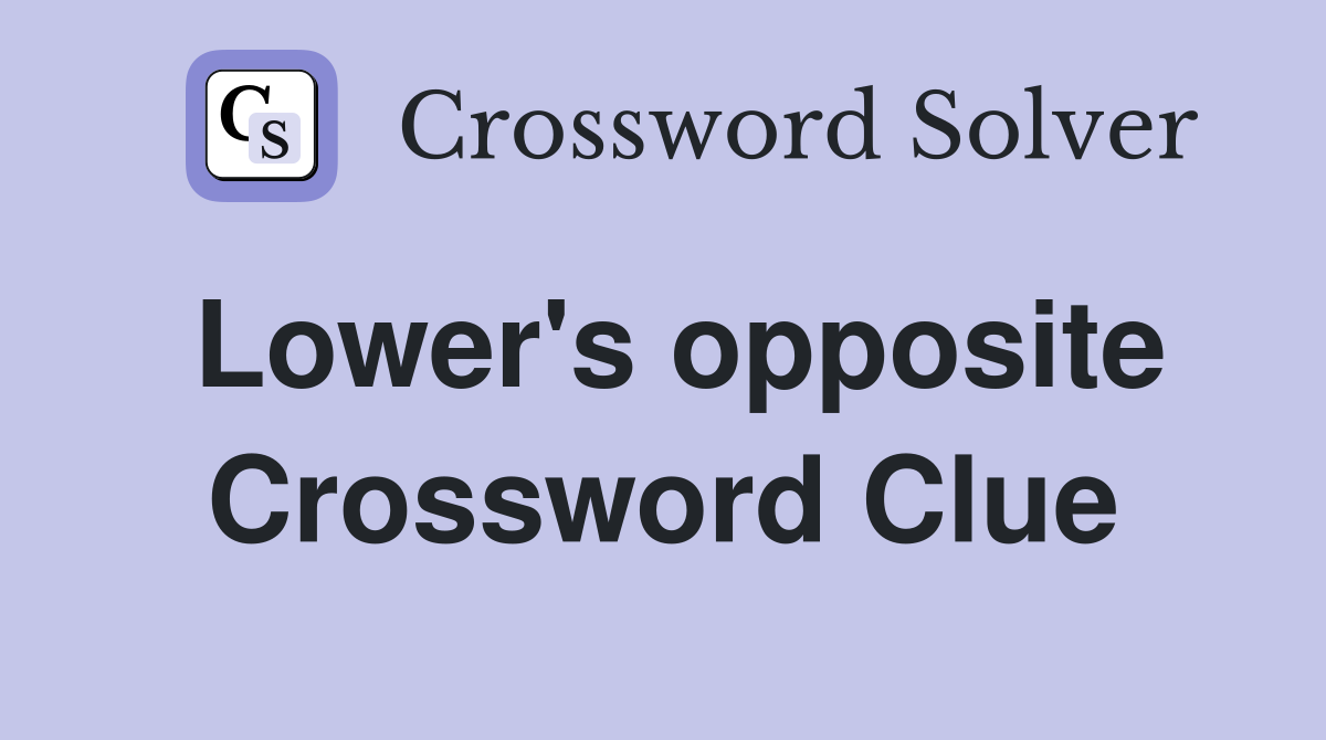 Lower's opposite Crossword Clue