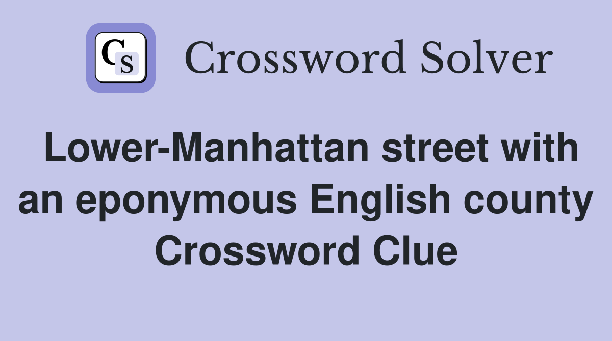 Lower-Manhattan street with an eponymous English county Crossword Clue