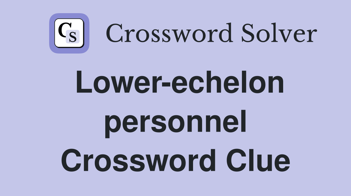 Lower-echelon personnel Crossword Clue