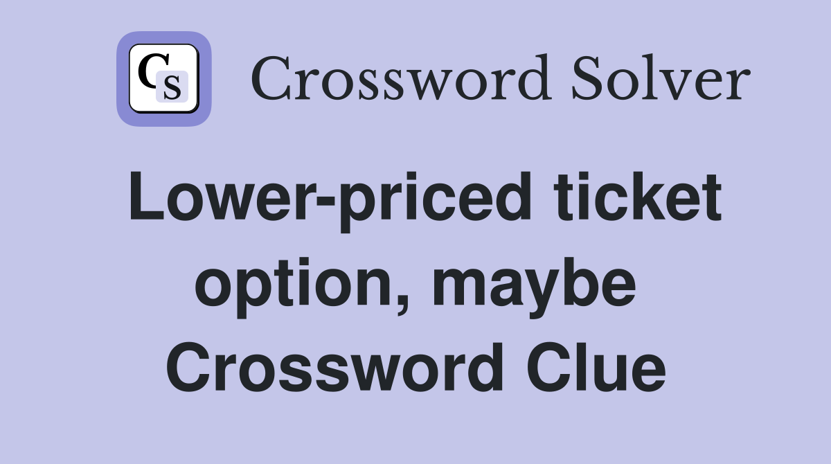 Lower-priced ticket option, maybe Crossword Clue