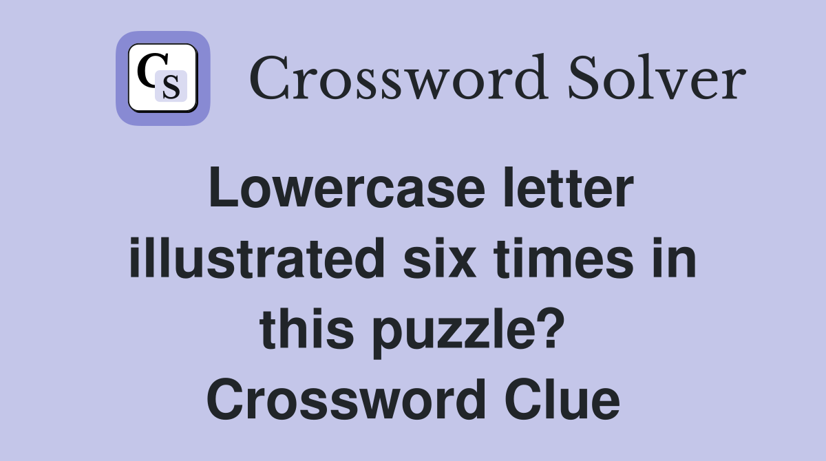 Lowercase letter illustrated six times in this puzzle? Crossword Clue