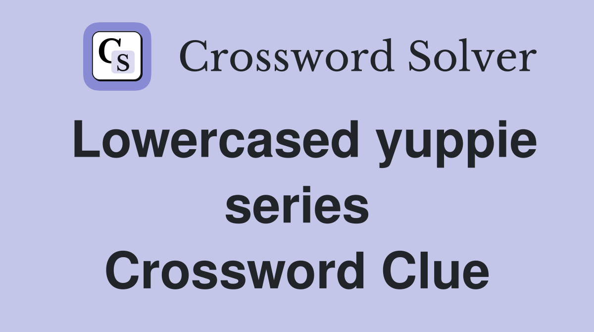 Lowercased yuppie series Crossword Clue