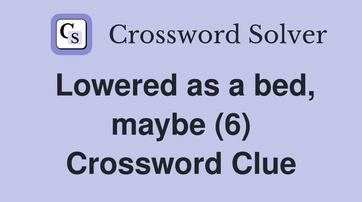 Lowered as a bed, maybe (6) Crossword Clue