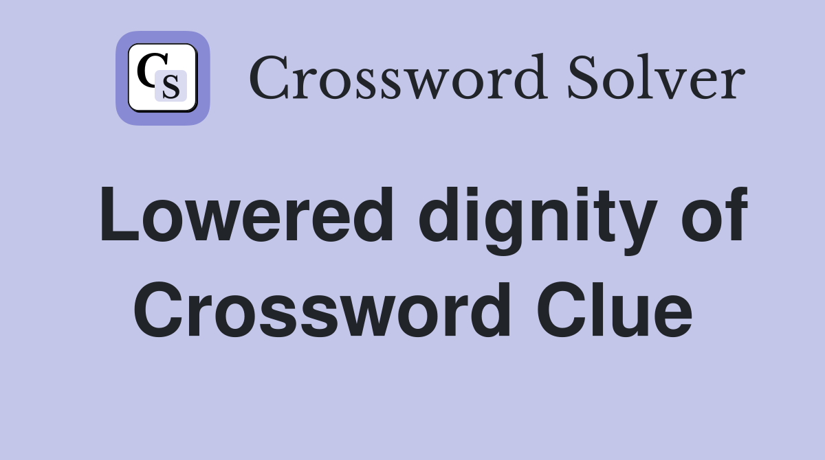 Lowered dignity of Crossword Clue