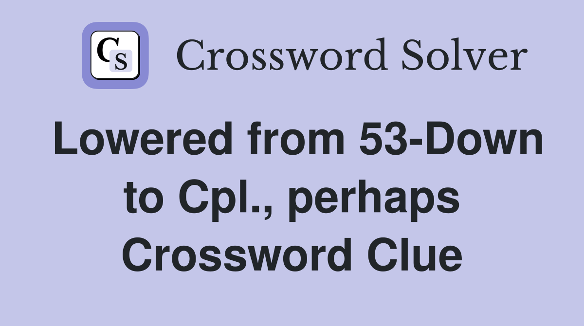 Lowered from 53-Down to Cpl., perhaps Crossword Clue