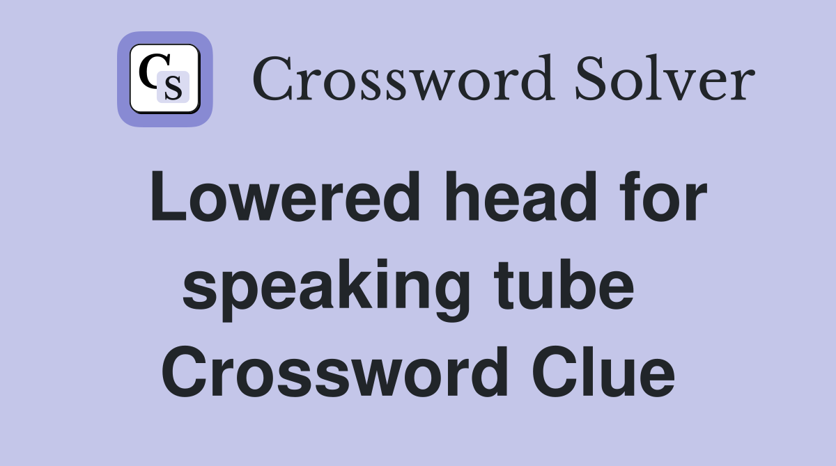 Lowered head for speaking tube  Crossword Clue
