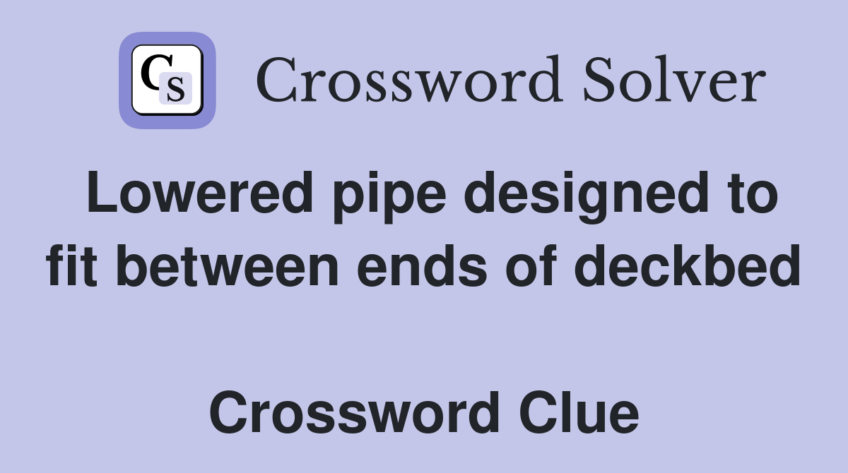 Lowered pipe designed to fit between ends of deckbed  Crossword Clue