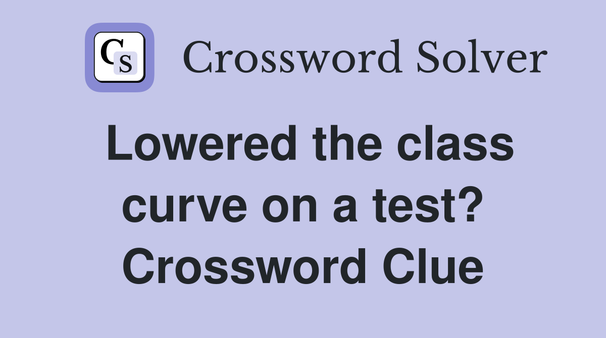 Lowered the class curve on a test? Crossword Clue
