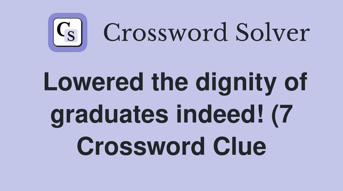 Lowered the dignity of graduates indeed (7) Crossword Clue Answers Lowered the dignity of graduates indeed (7) Crossword Clue Answers