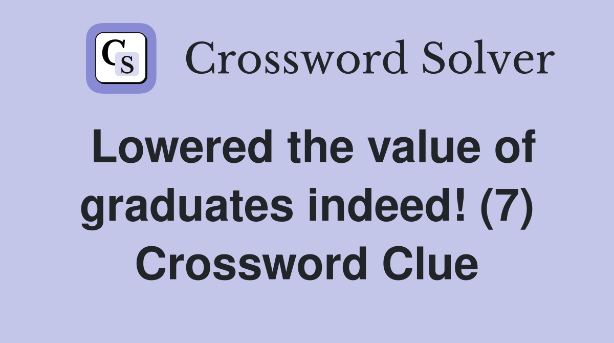 Lowered the value of graduates indeed! (7) Crossword Clue