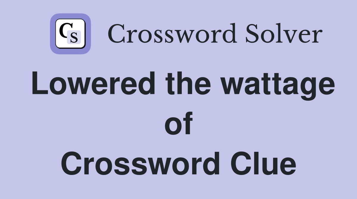 Lowered the wattage of Crossword Clue