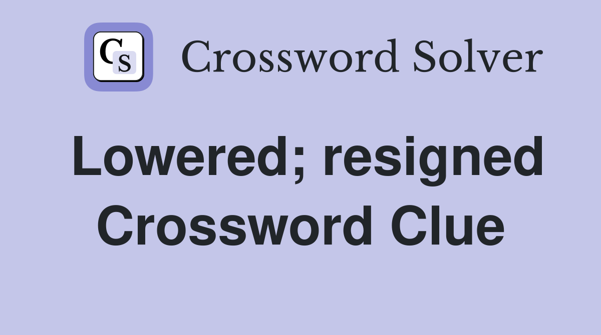 Lowered; resigned Crossword Clue