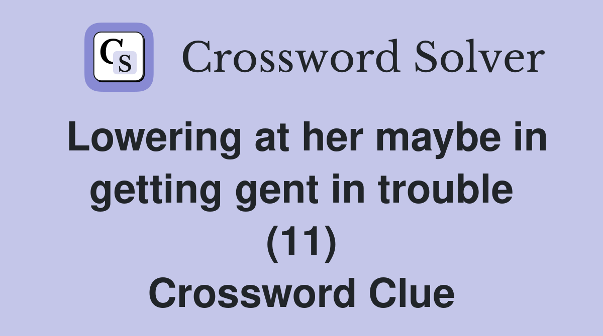 Lowering at her maybe in getting gent in trouble (11) Crossword Clue