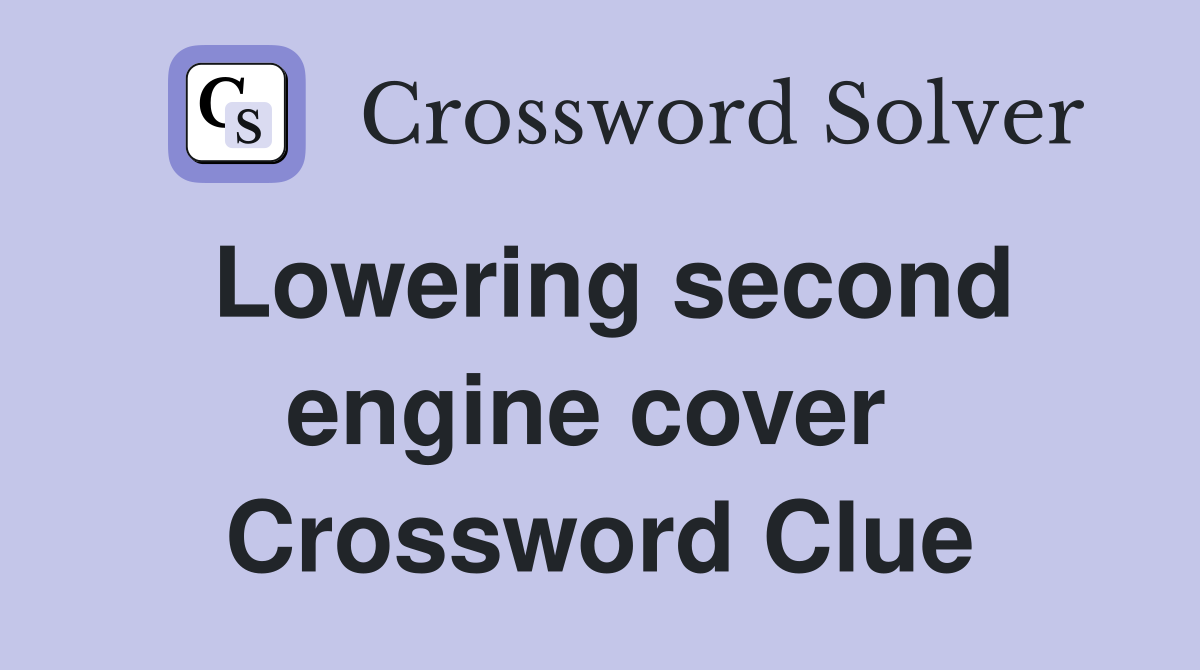 Lowering second engine cover  Crossword Clue