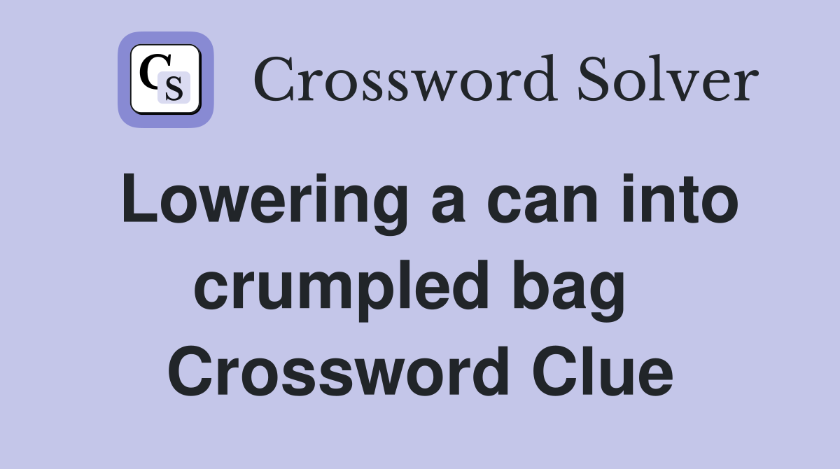Lowering a can into crumpled bag  Crossword Clue
