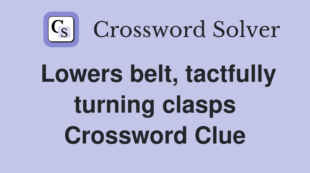 Lowers belt, tactfully turning clasps Crossword Clue