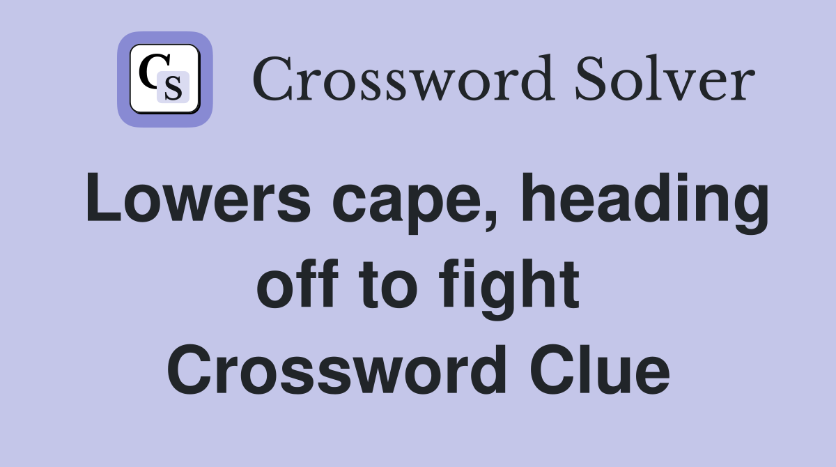 Lowers cape, heading off to fight Crossword Clue