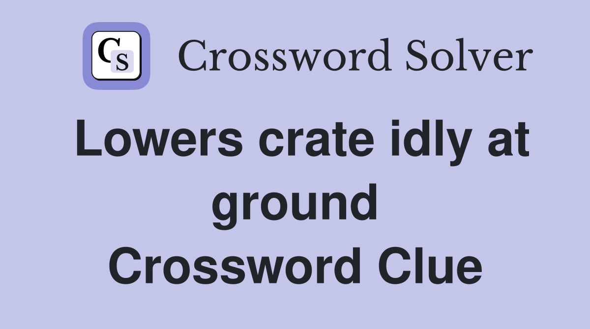 Lowers crate idly at ground Crossword Clue