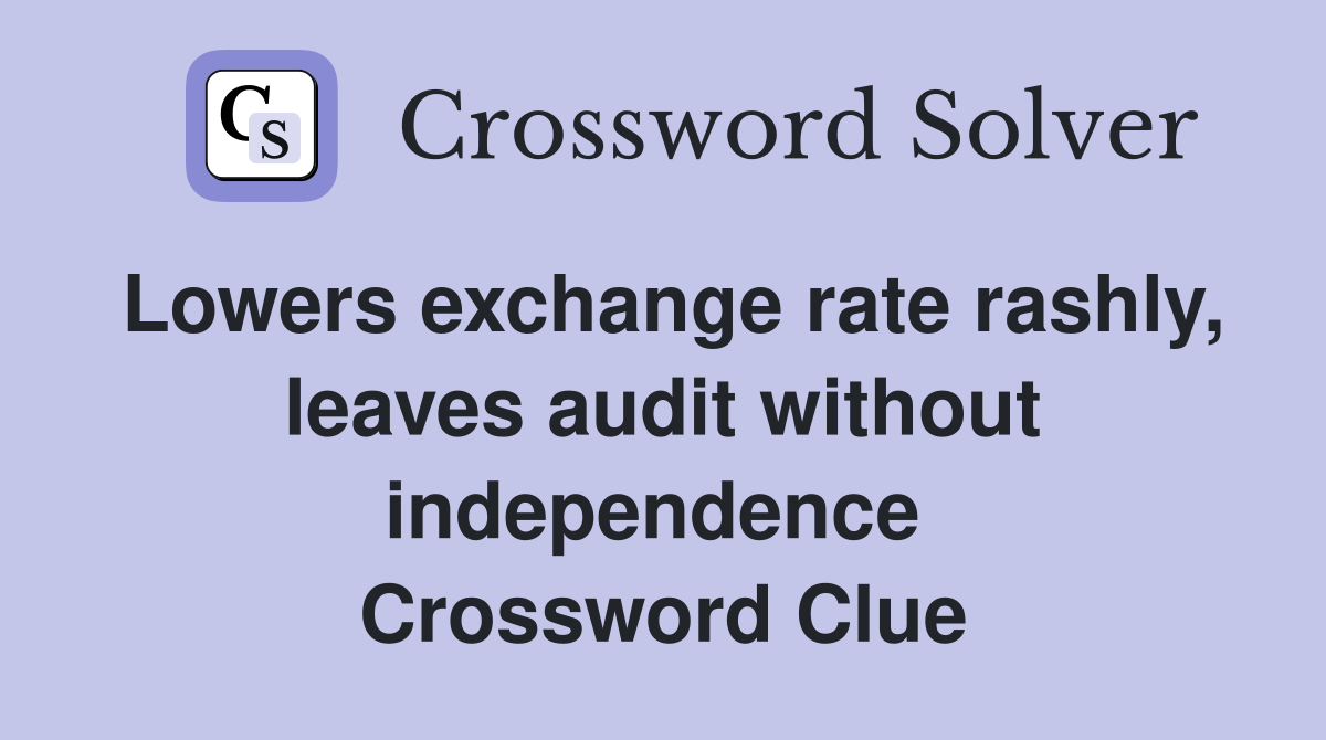 Lowers exchange rate rashly, leaves audit without independence  Crossword Clue