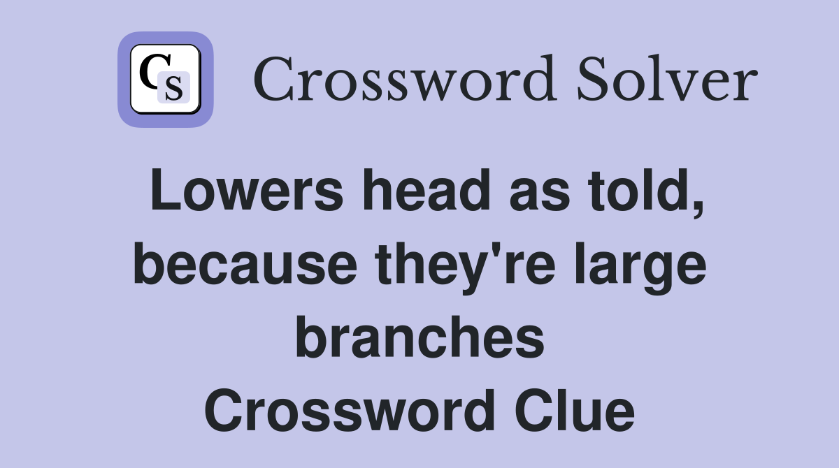 Lowers head as told, because they're large branches Crossword Clue