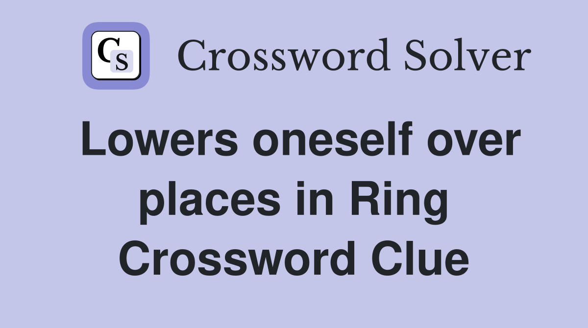 Lowers oneself over places in Ring Crossword Clue