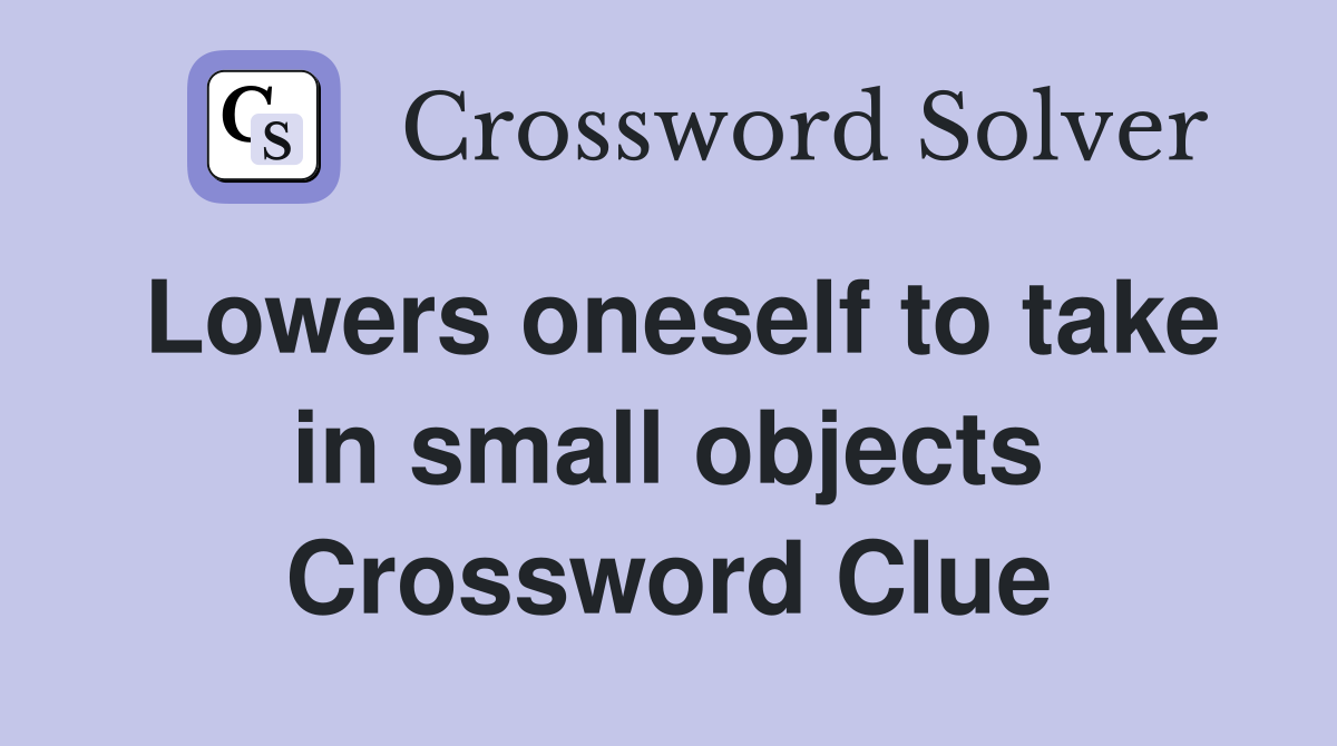 Lowers oneself to take in small objects Crossword Clue