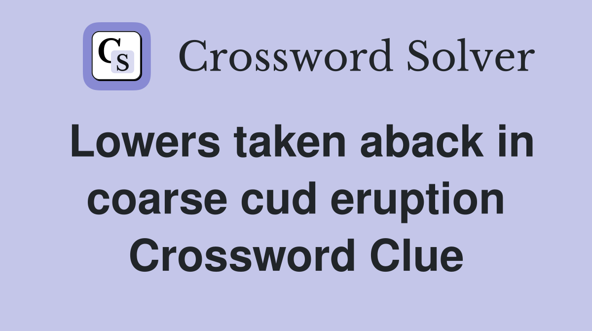 Lowers taken aback in coarse cud eruption Crossword Clue