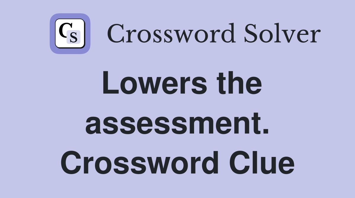 Lowers the assessment. Crossword Clue