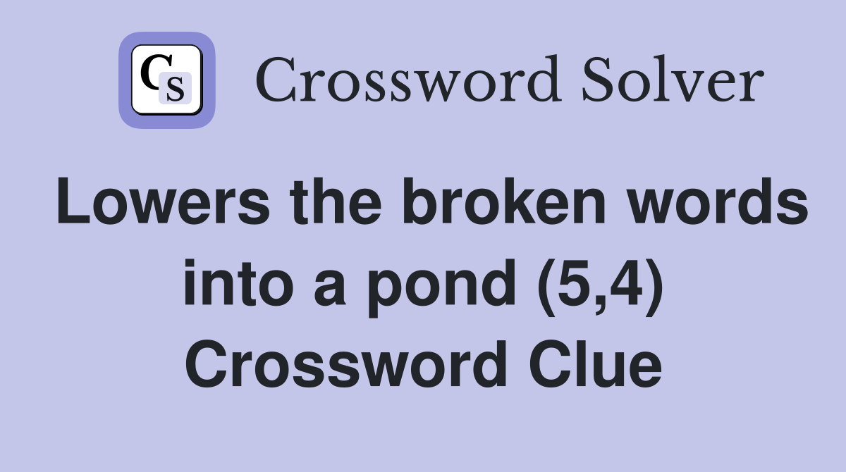 Lowers the broken words into a pond (5,4) Crossword Clue