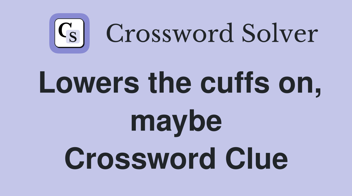 Lowers the cuffs on, maybe Crossword Clue