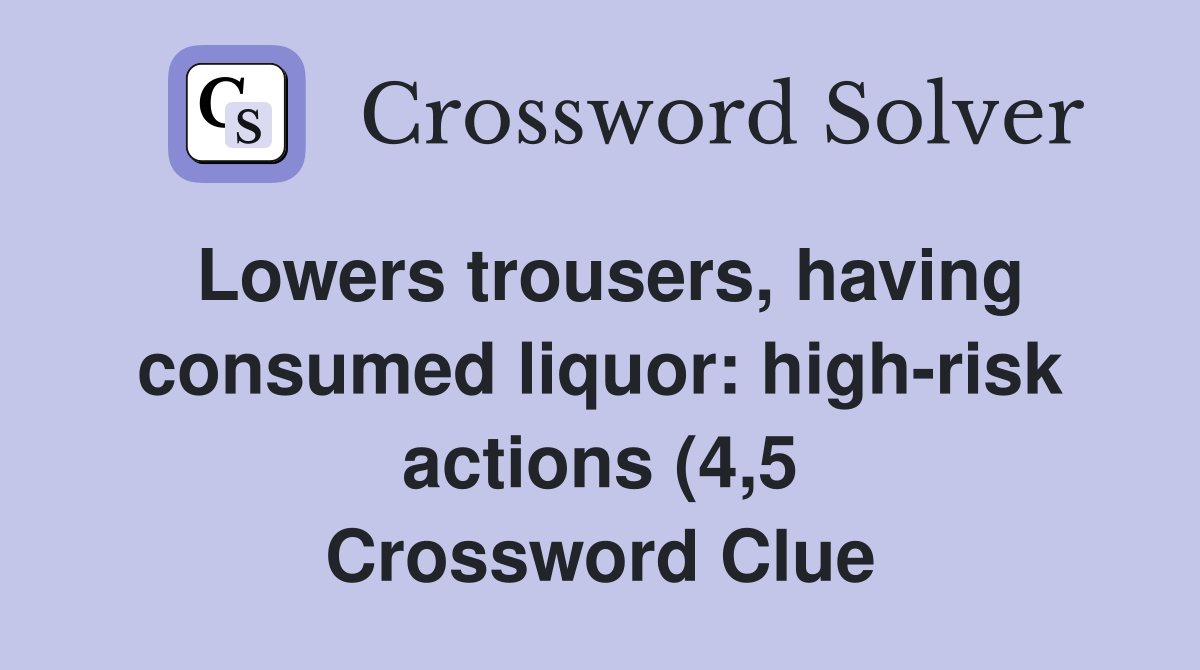 Lowers trousers having consumed liquor: high risk actions (4 5 Lowers trousers having consumed liquor: high risk actions (4 5